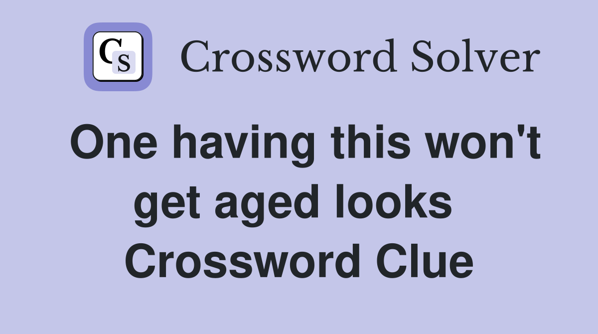 One having this won't get aged looks  Crossword Clue