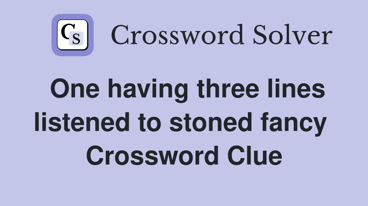 One having three lines listened to stoned fancy  Crossword Clue
