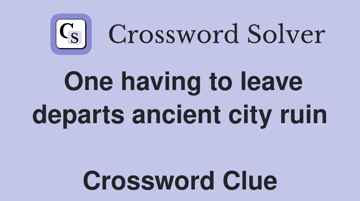 One having to leave departs ancient city ruin  Crossword Clue