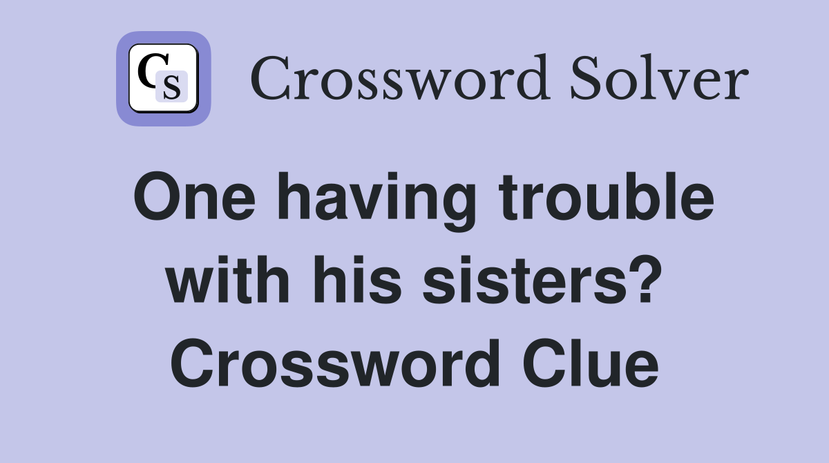 One having trouble with his sisters? Crossword Clue