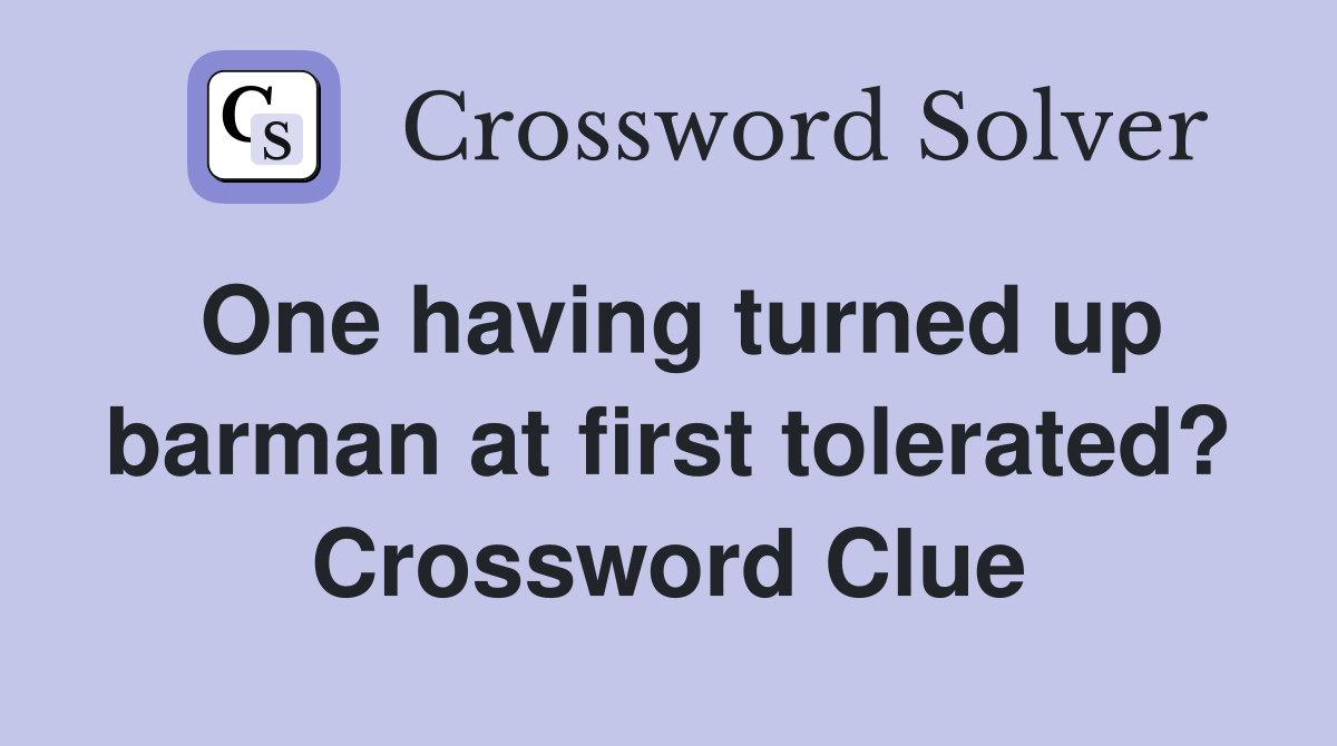 One having turned up barman at first tolerated? Crossword Clue