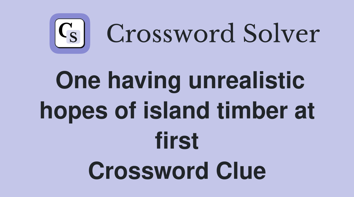 One having unrealistic hopes of island timber at first Crossword Clue