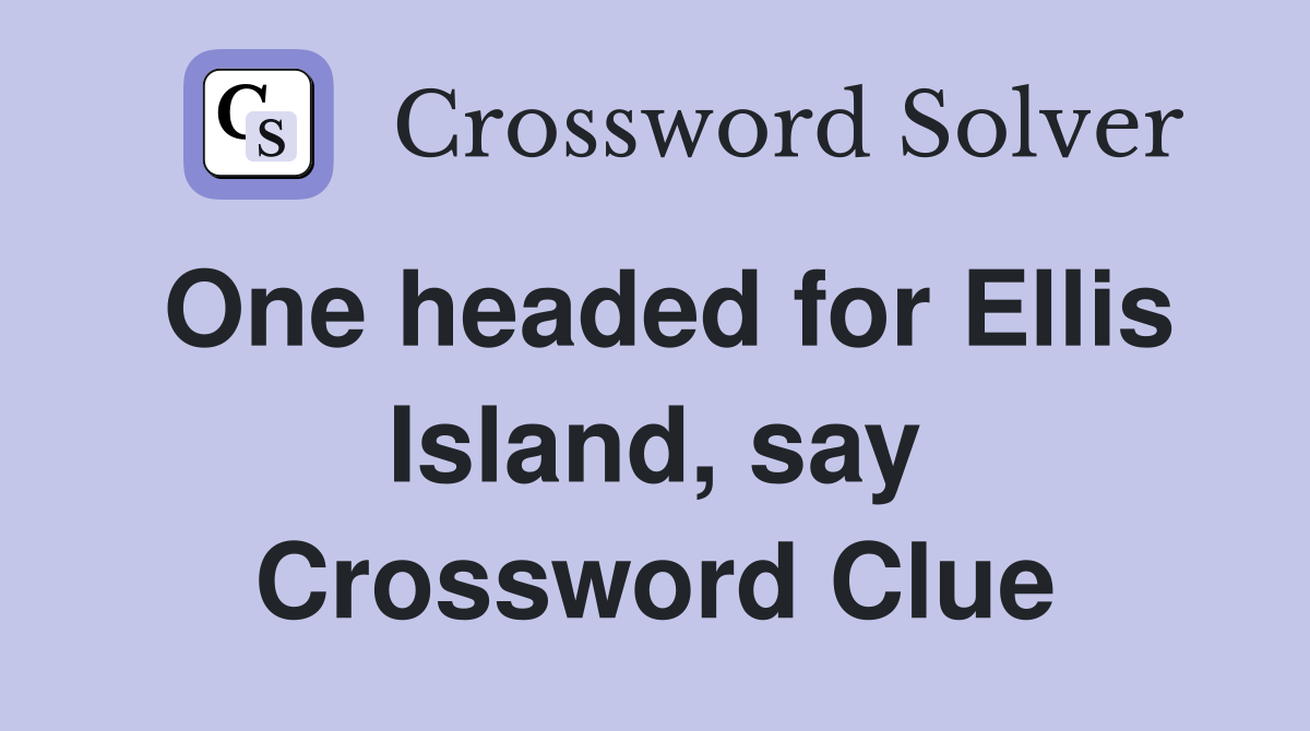 One headed for Ellis Island, say Crossword Clue
