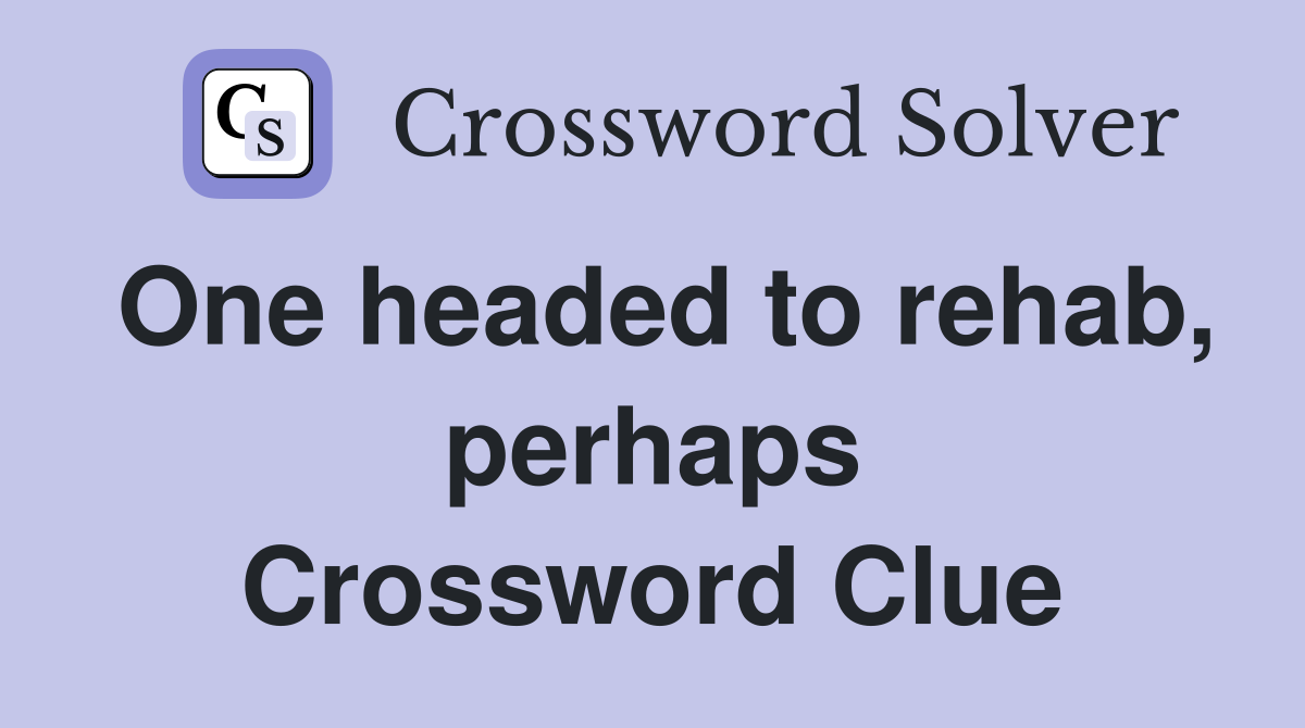 One headed to rehab, perhaps Crossword Clue