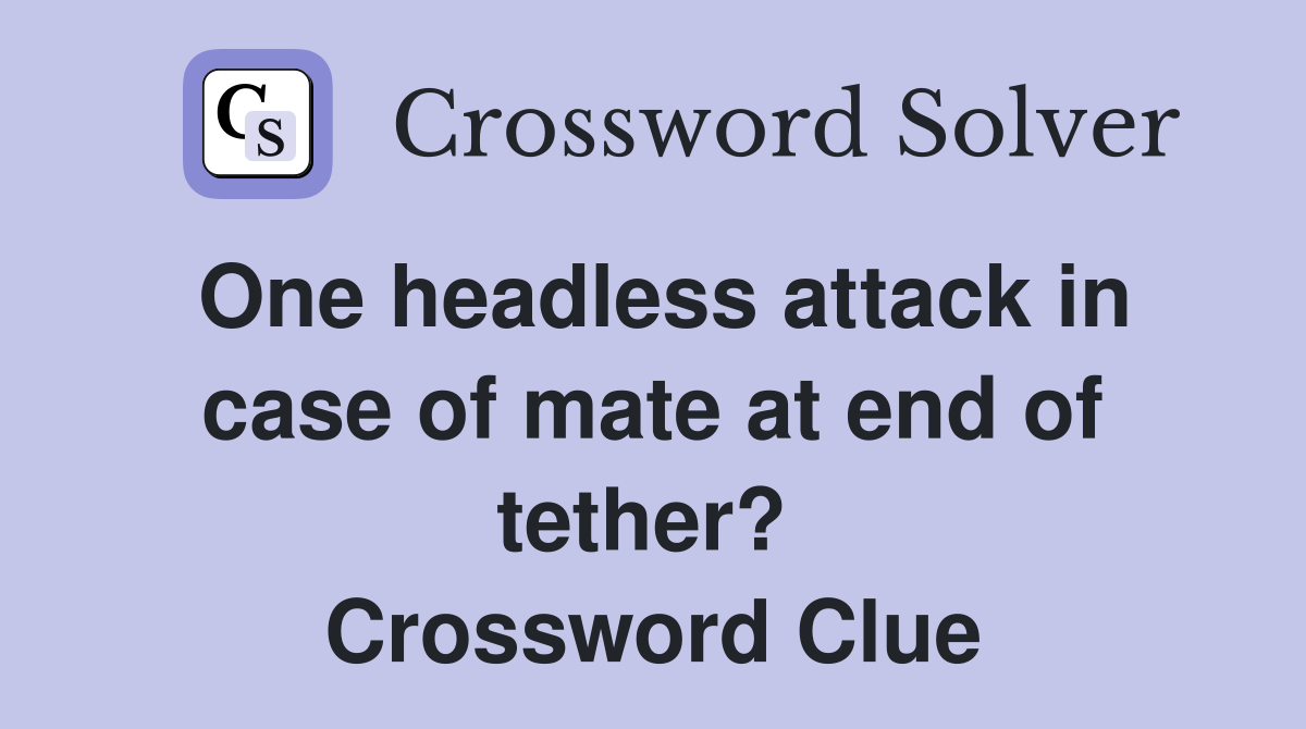 One headless attack in case of mate at end of tether?  Crossword Clue