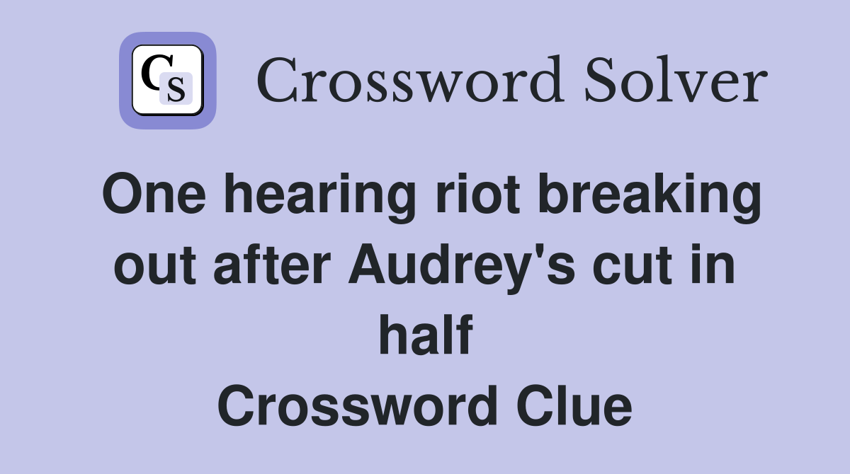 One hearing riot breaking out after Audrey's cut in half Crossword Clue