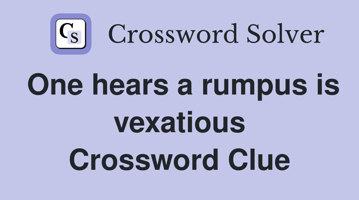 One hears a rumpus is vexatious Crossword Clue