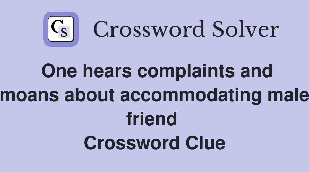 One hears complaints and moans about accommodating male friend  Crossword Clue