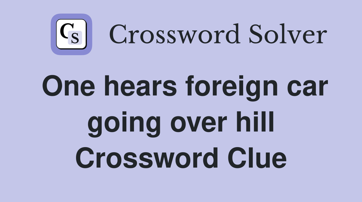 One hears foreign car going over hill Crossword Clue