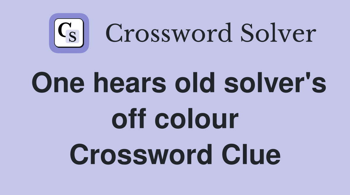 One hears old solver's off colour Crossword Clue