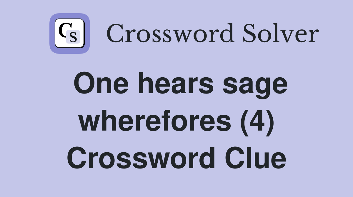 One hears sage wherefores (4) Crossword Clue