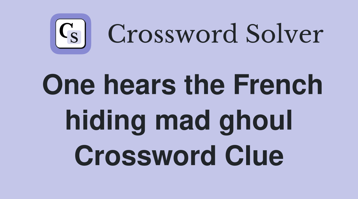 One hears the French hiding mad ghoul Crossword Clue