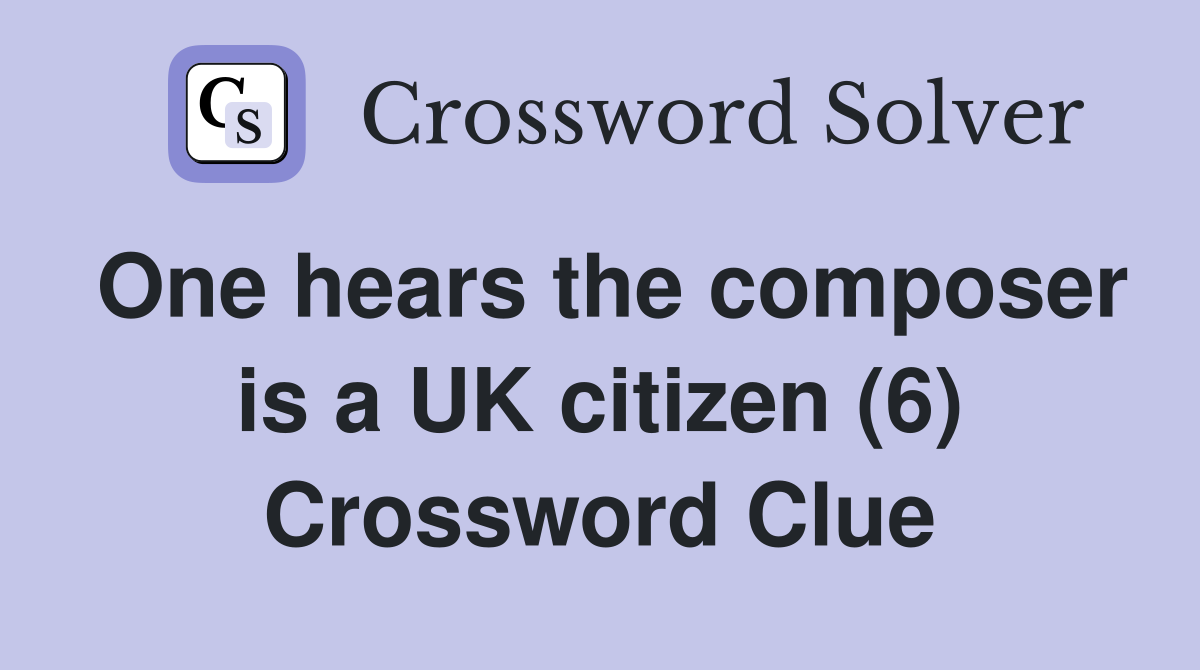One hears the composer is a UK citizen (6) Crossword Clue