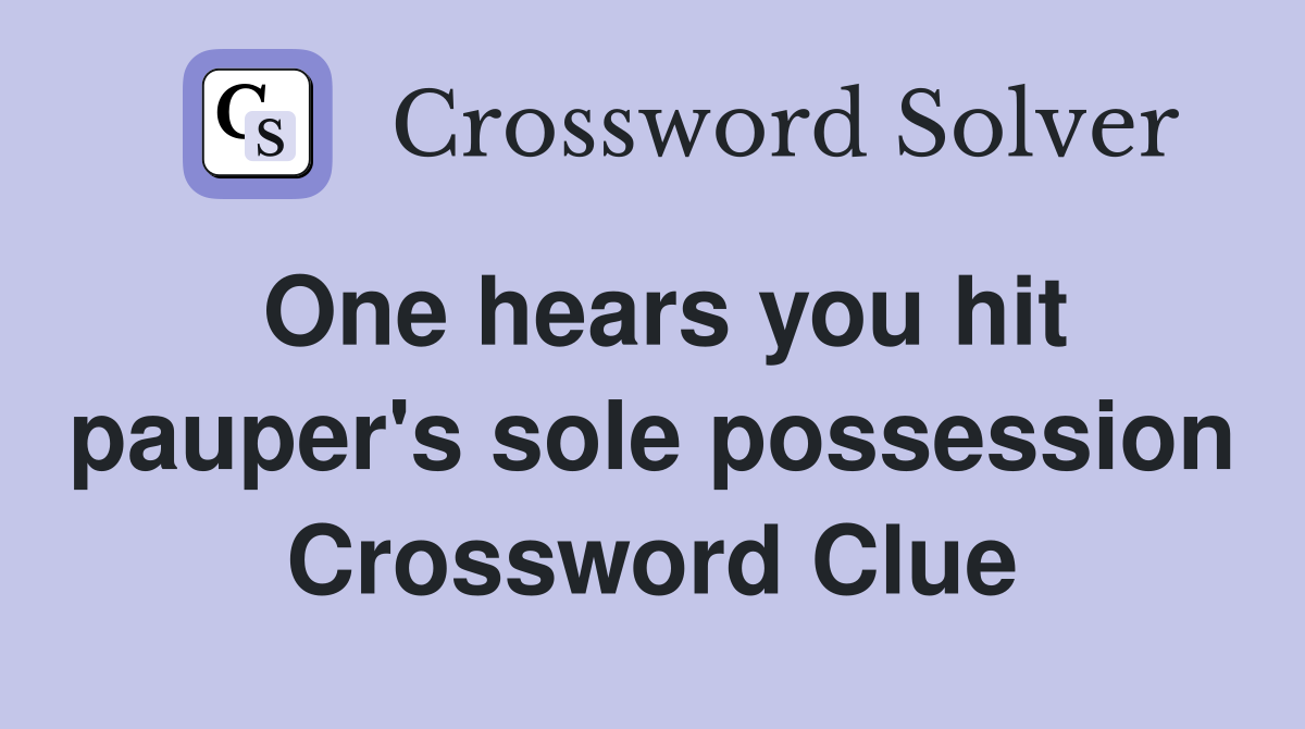 One hears you hit pauper's sole possession Crossword Clue
