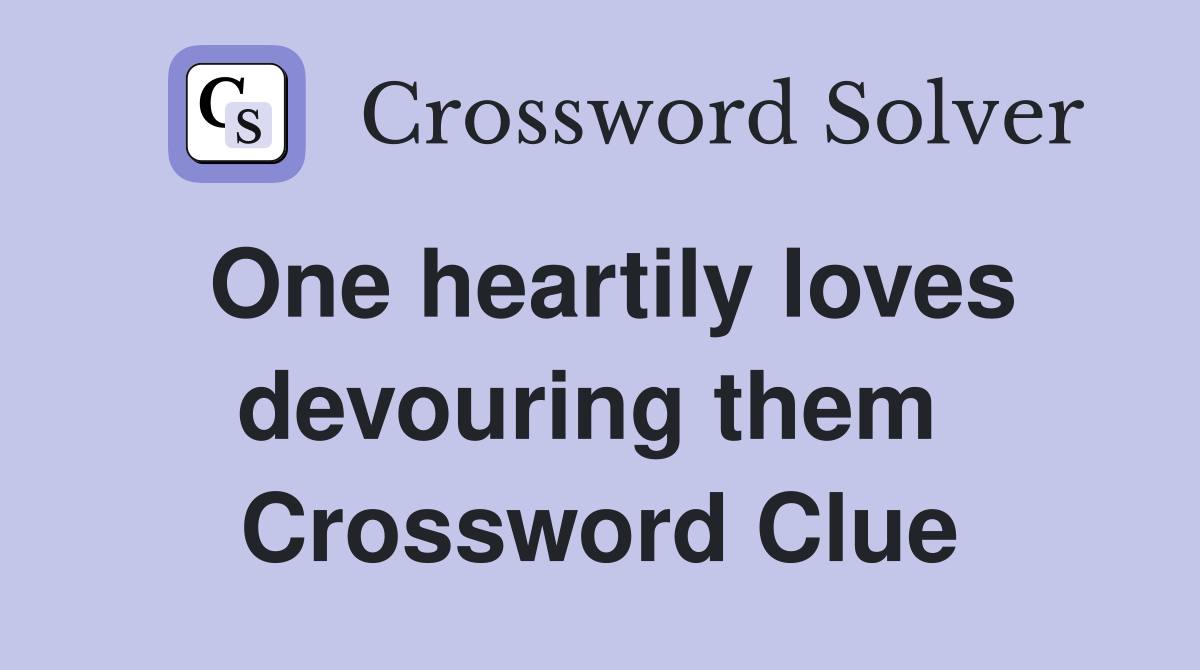 One heartily loves devouring them  Crossword Clue