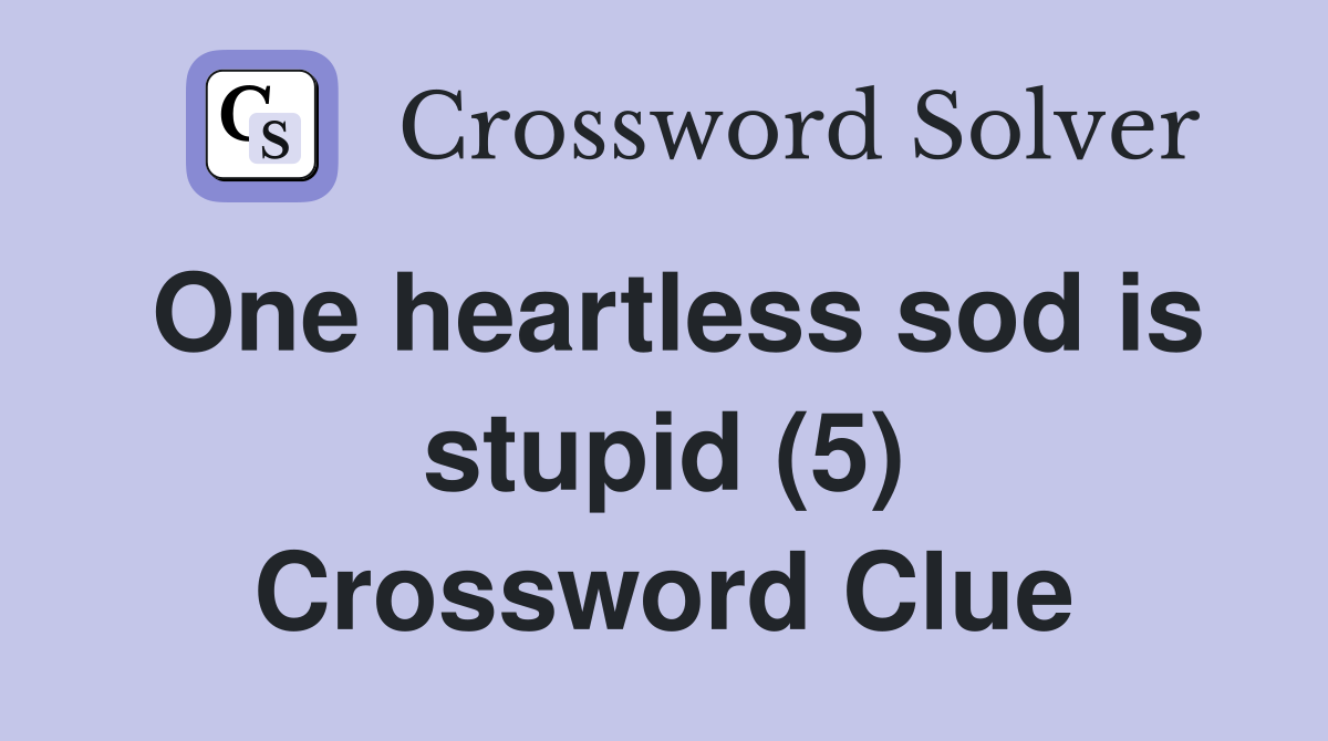 One heartless sod is stupid (5) Crossword Clue