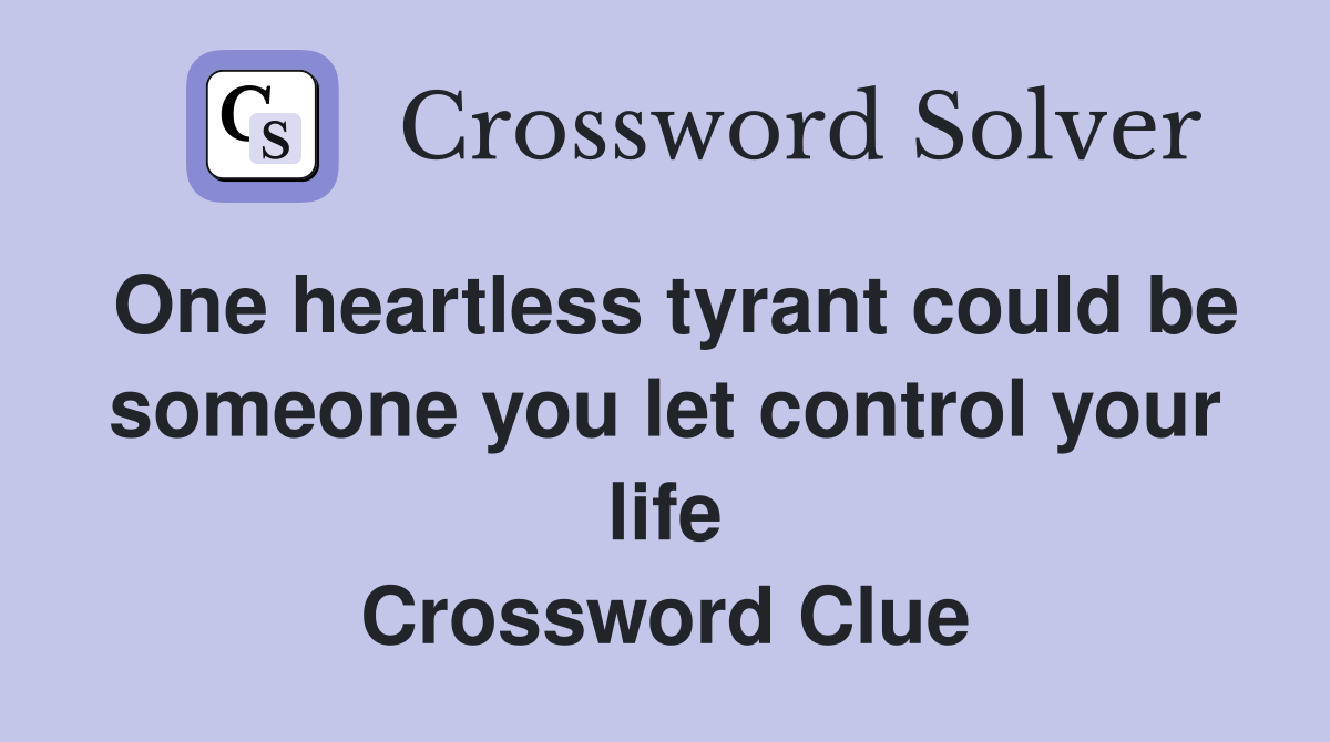 One heartless tyrant could be someone you let control your life Crossword Clue