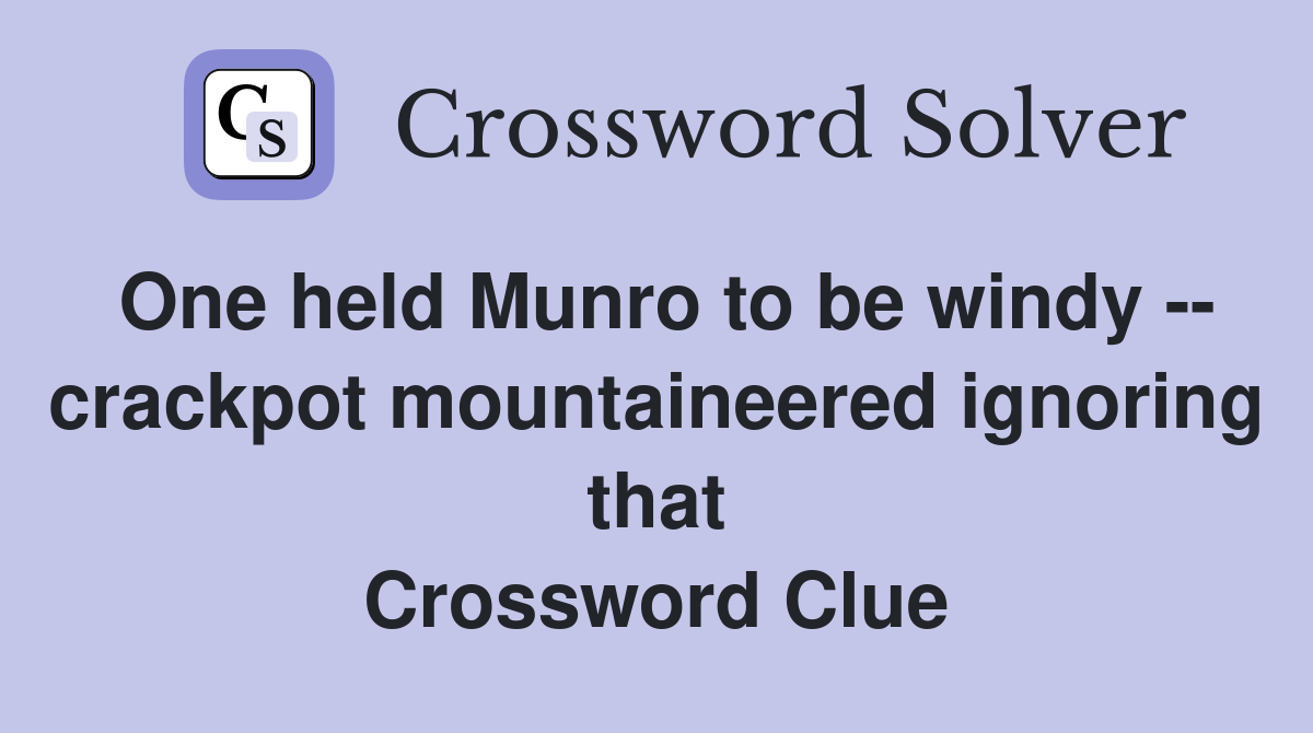 One held Munro to be windy -- crackpot mountaineered ignoring that Crossword Clue