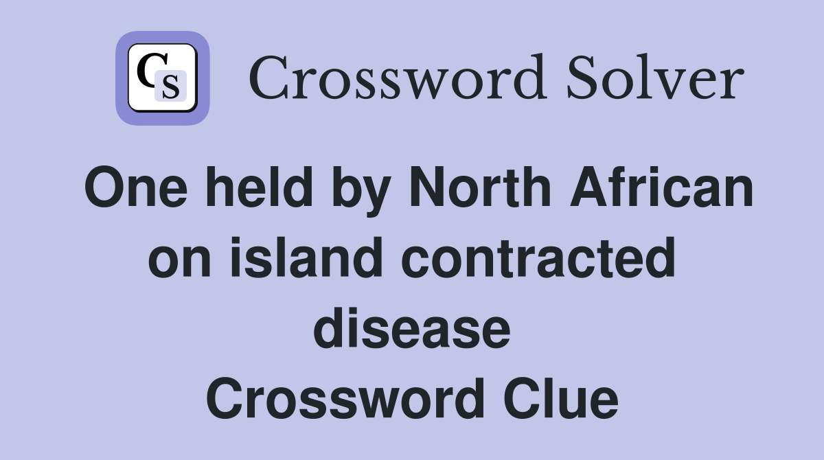 One held by North African on island contracted disease Crossword Clue