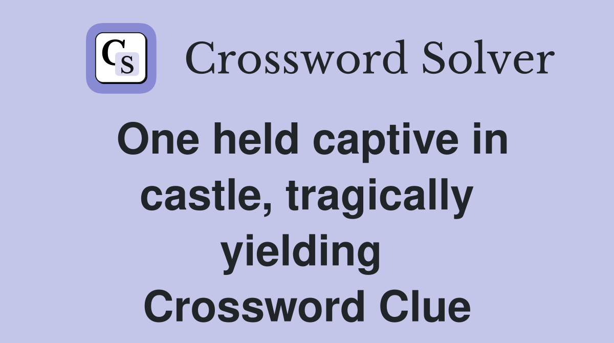 One held captive in castle, tragically yielding  Crossword Clue