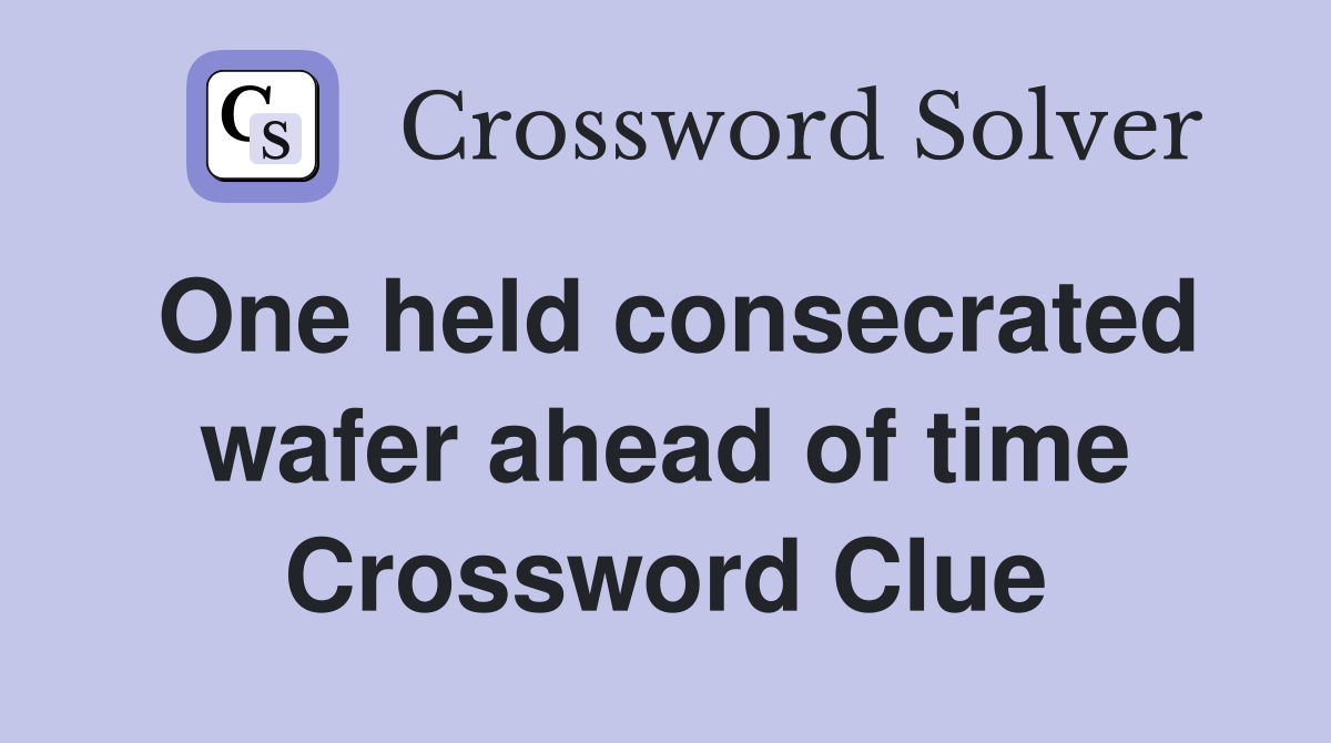 One held consecrated wafer ahead of time Crossword Clue