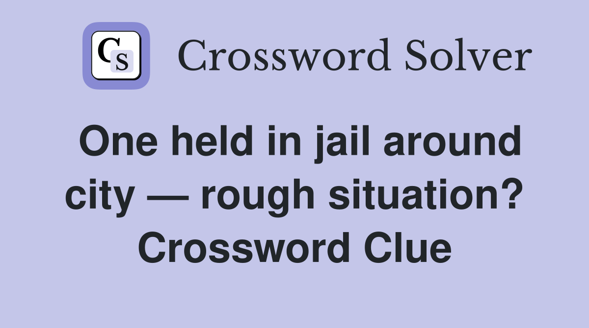 One held in jail around city — rough situation? Crossword Clue