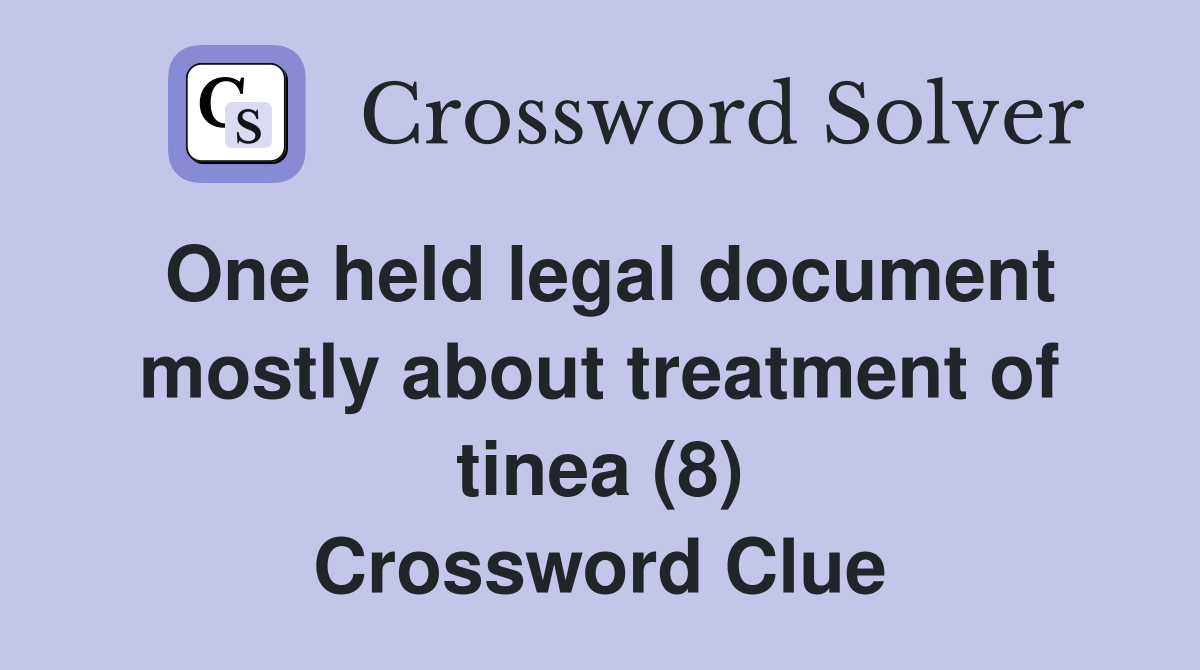 One held legal document mostly about treatment of tinea (8) Crossword Clue