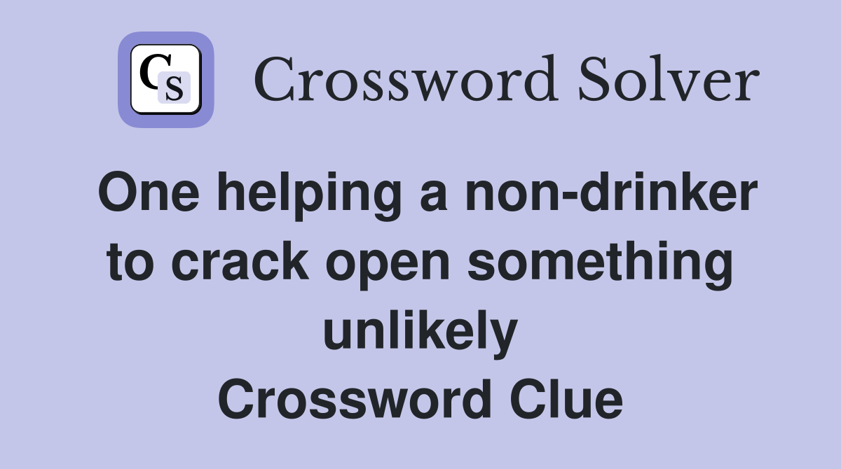 One helping a non-drinker to crack open something unlikely Crossword Clue