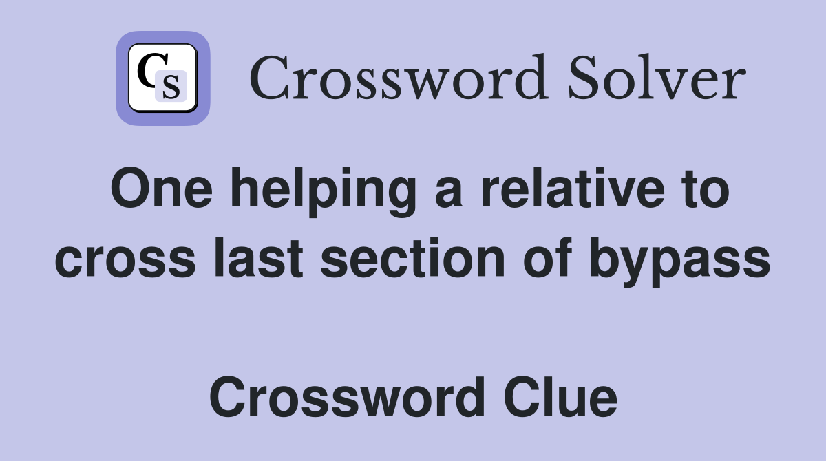 One helping a relative to cross last section of bypass  Crossword Clue