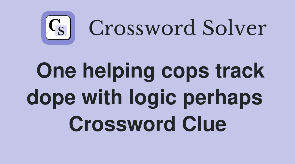 One helping cops track dope with logic perhaps  Crossword Clue