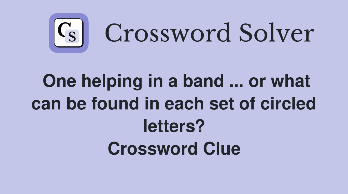 One helping in a band ... or what can be found in each set of circled letters? Crossword Clue