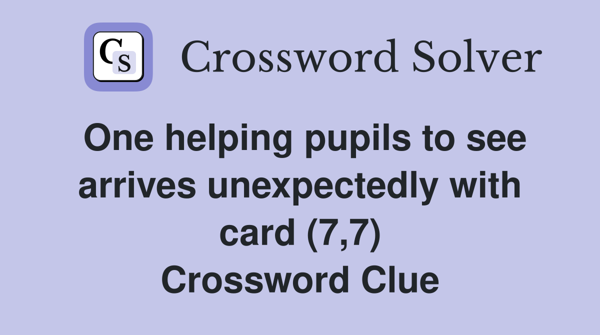 One helping pupils to see arrives unexpectedly with card (7,7) Crossword Clue
