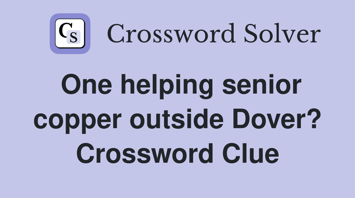 One helping senior copper outside Dover? Crossword Clue
