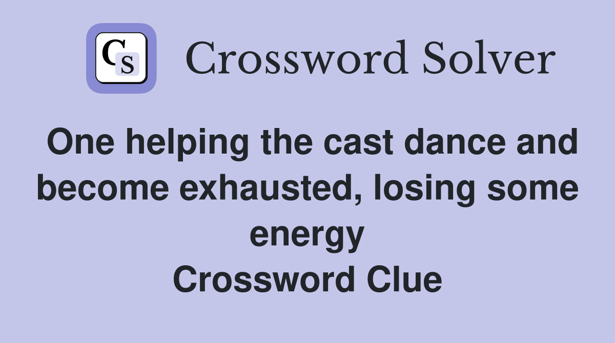 One helping the cast dance and become exhausted, losing some energy Crossword Clue