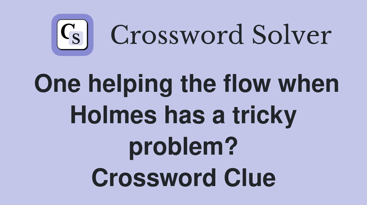 One helping the flow when Holmes has a tricky problem? Crossword Clue