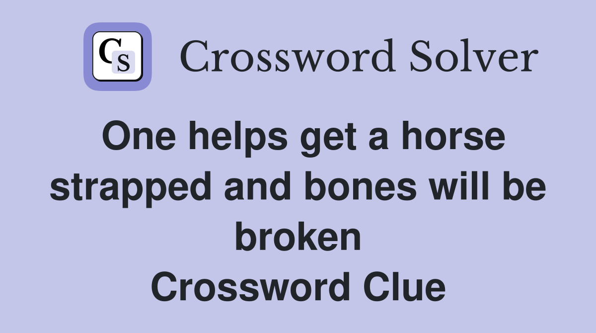 One helps get a horse strapped and bones will be broken Crossword Clue