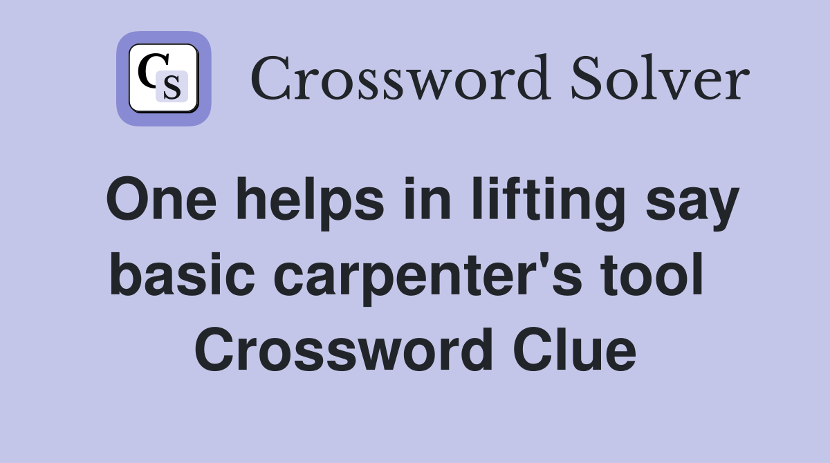 One helps in lifting say basic carpenter's tool  Crossword Clue