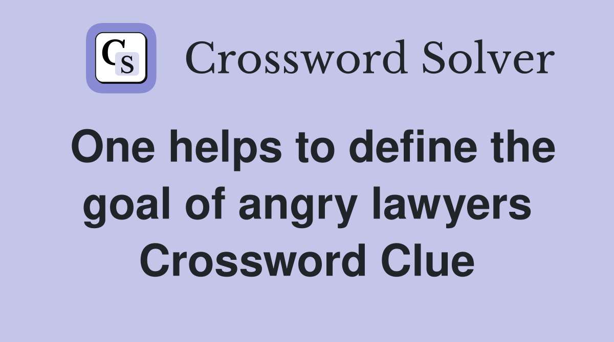 One helps to define the goal of angry lawyers Crossword Clue