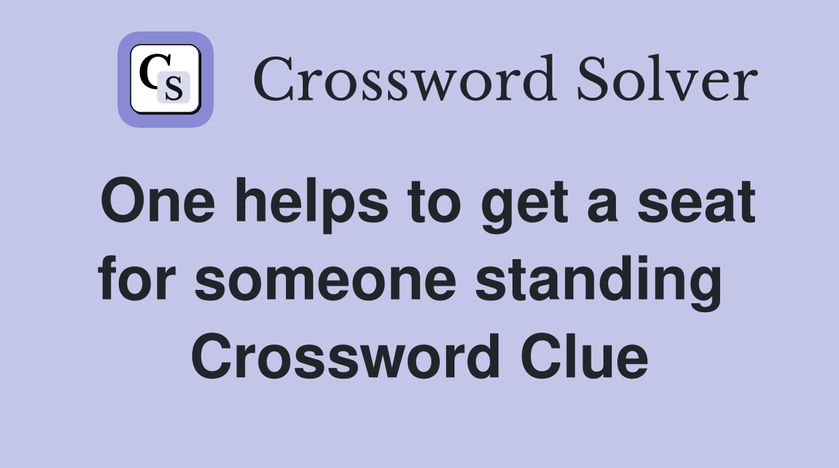 One helps to get a seat for someone standing  Crossword Clue