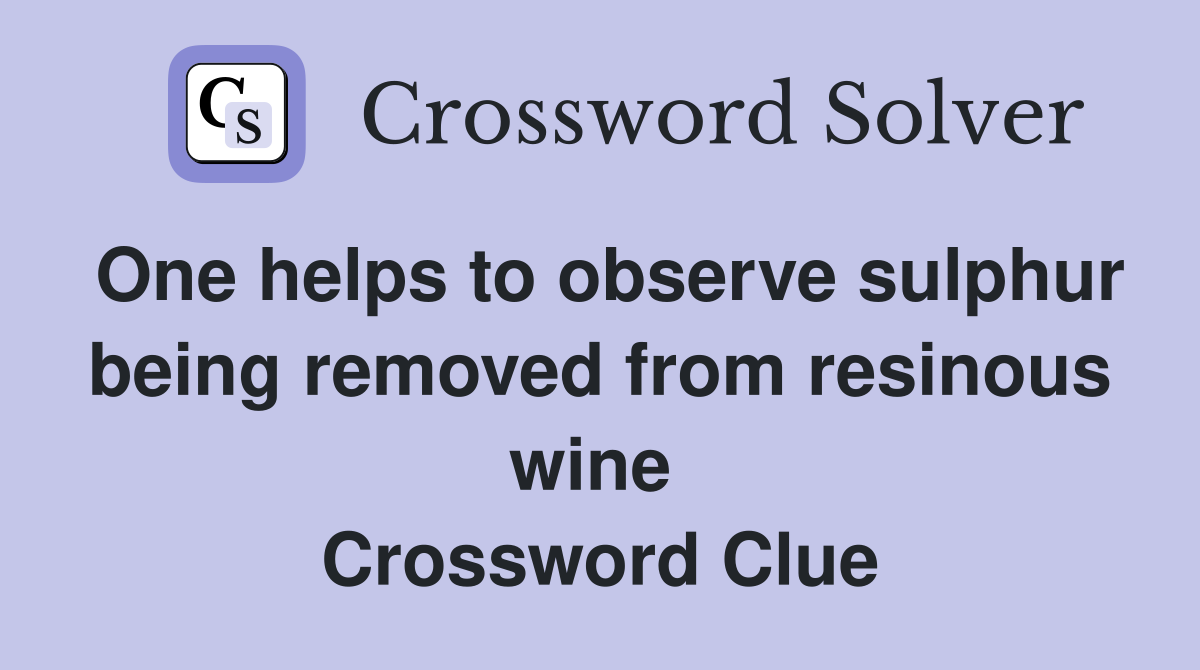 One helps to observe sulphur being removed from resinous wine  Crossword Clue