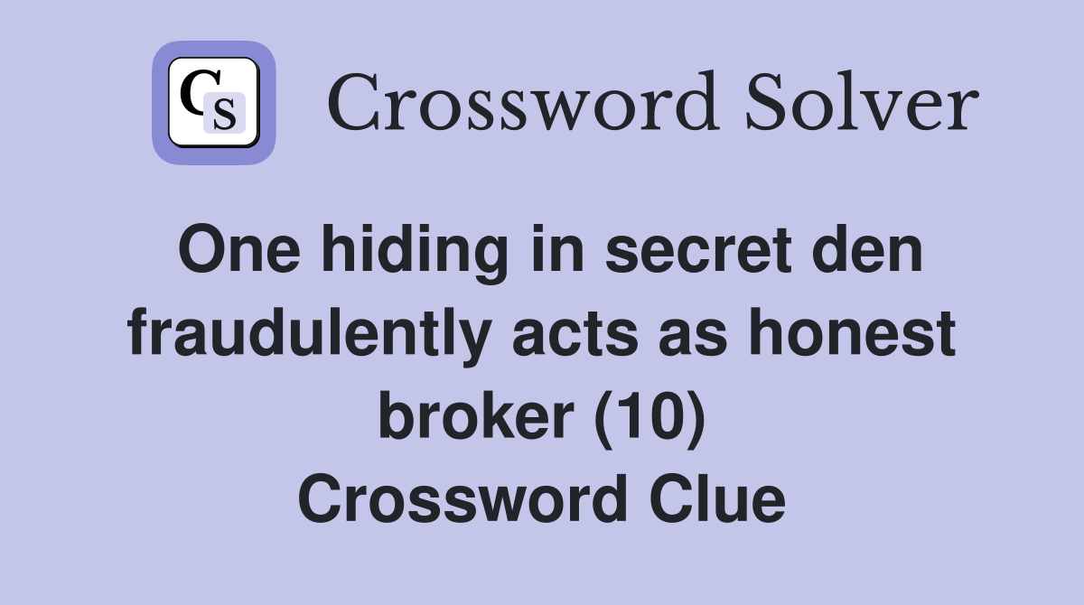 One hiding in secret den fraudulently acts as honest broker (10) Crossword Clue