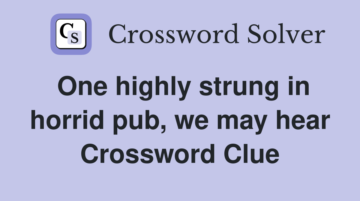 One highly strung in horrid pub, we may hear Crossword Clue