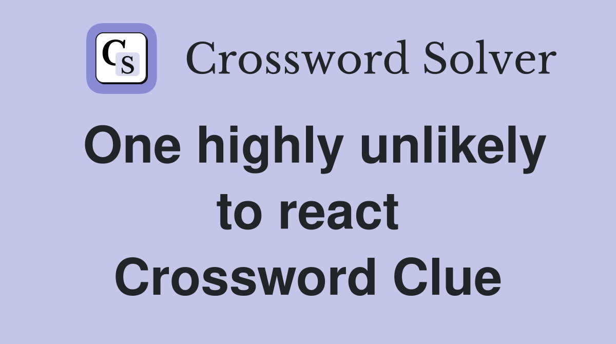 One highly unlikely to react Crossword Clue