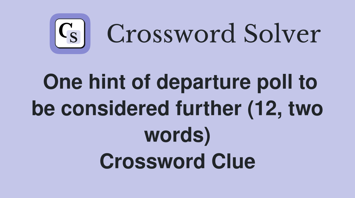 One hint of departure poll to be considered further (12, two words) Crossword Clue