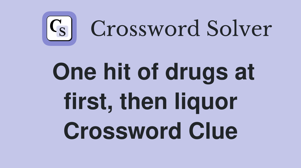 One hit of drugs at first, then liquor Crossword Clue