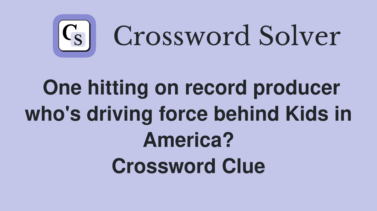 One hitting on record producer who's driving force behind Kids in America? Crossword Clue