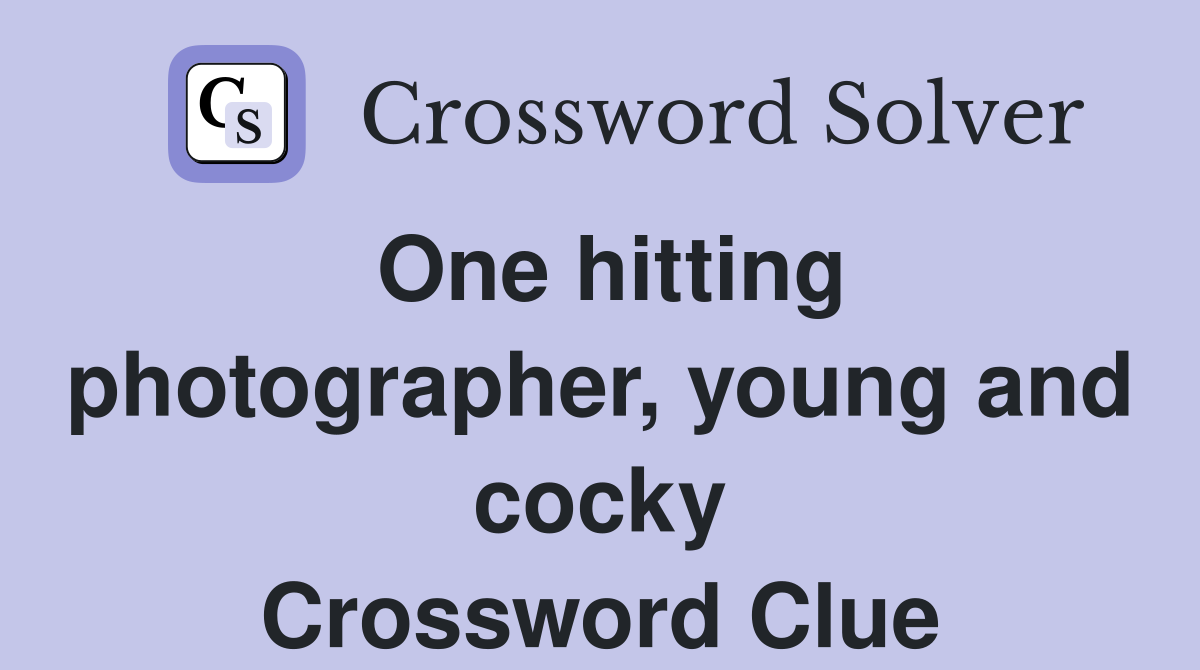 One hitting photographer, young and cocky Crossword Clue
