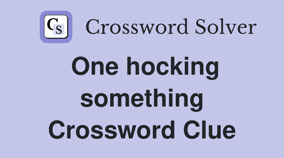 One hocking something Crossword Clue
