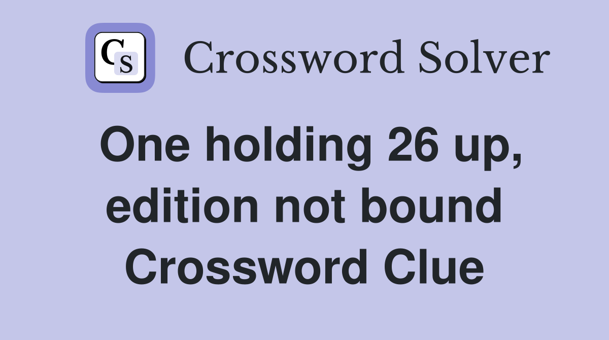 One holding 26 up, edition not bound Crossword Clue