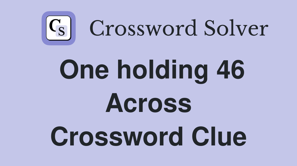 One holding 46 Across Crossword Clue